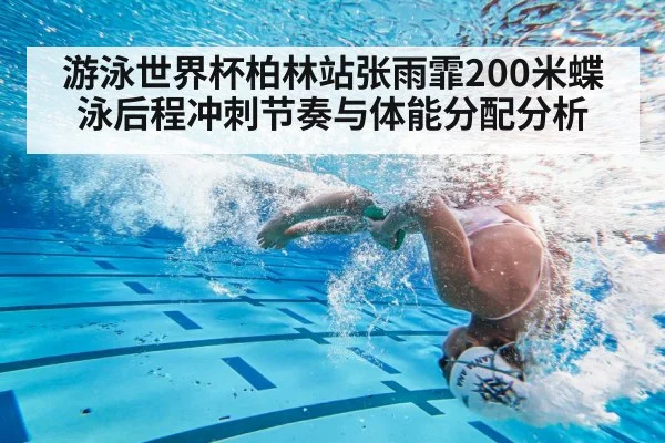 游泳世界杯柏林站张雨霏200米蝶泳后程冲刺节奏与体能分配分析（kaiyun）